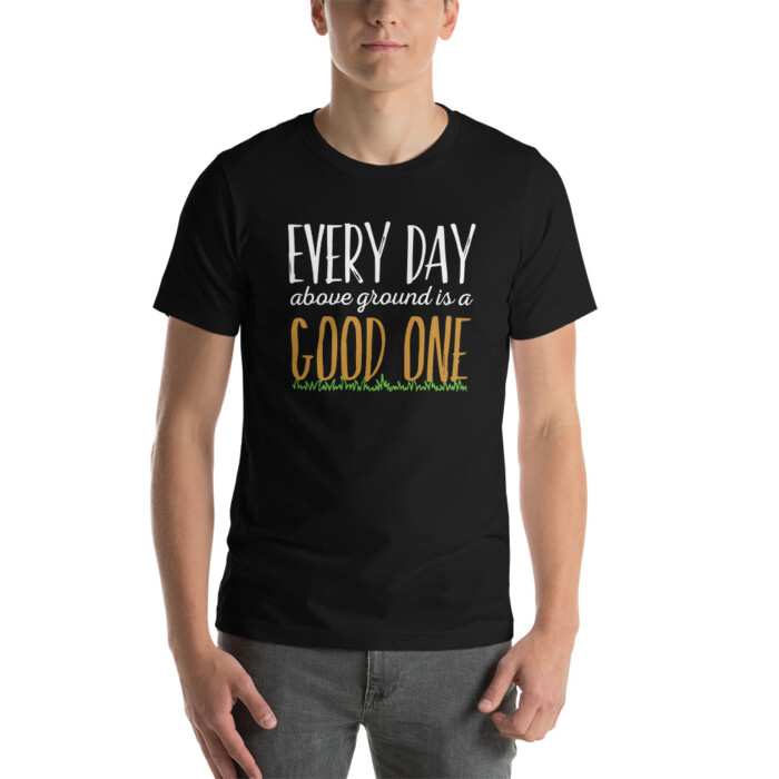 Every Day Above Ground is a Good One  Short-Sleeve Unisex T-Shirt - Image 5