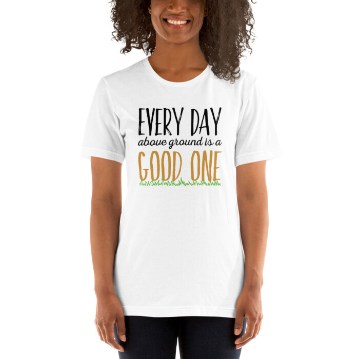 Every Day Above Ground is a Good One  Short-Sleeve Unisex T-Shirt - Image 4