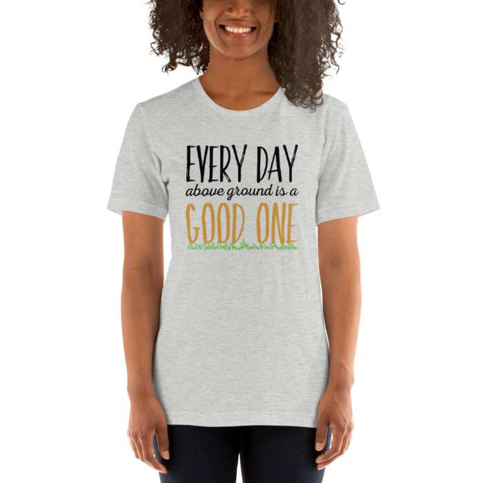 Every Day Above Ground is a Good One  Short-Sleeve Unisex T-Shirt